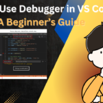 How to Use Debugger in VS Code: A Beginner’s Guide